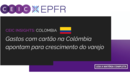 Gastos com cartão na Colômbia apontam para crescimento do varejo